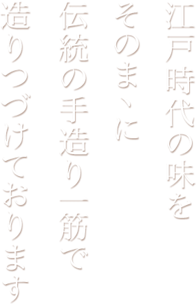 江戸時代の味をそのままに伝統の手造り一筋で造りつづけております