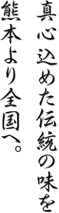 真心込めた伝統の味を熊本より全国へ。